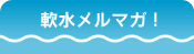 軟水メルマガ！